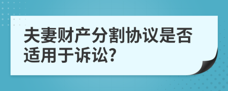 夫妻财产分割协议是否适用于诉讼?