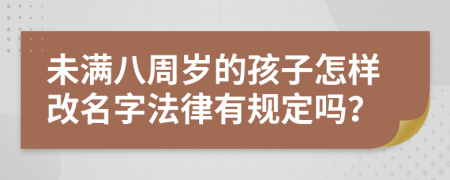 未满八周岁的孩子怎样改名字法律有规定吗？