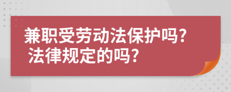 兼职受劳动法保护吗? 法律规定的吗?