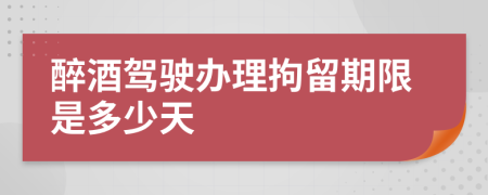 醉酒驾驶办理拘留期限是多少天