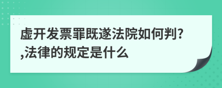 虚开发票罪既遂法院如何判?,法律的规定是什么