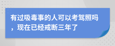 有过吸毒事的人可以考驾照吗，现在已经戒断三年了