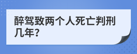 醉驾致两个人死亡判刑几年？