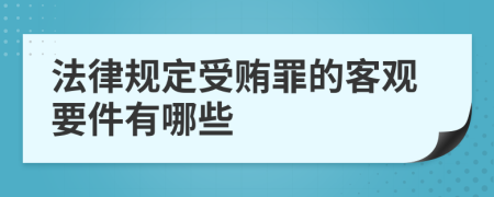 法律规定受贿罪的客观要件有哪些