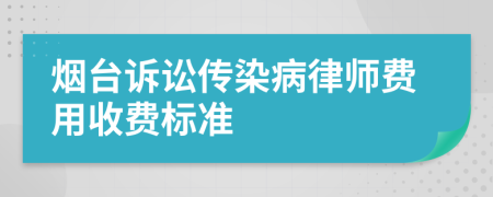 烟台诉讼传染病律师费用收费标准