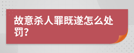 故意杀人罪既遂怎么处罚？