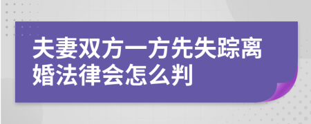 夫妻双方一方先失踪离婚法律会怎么判