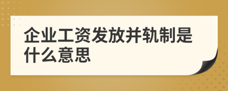 企业工资发放并轨制是什么意思