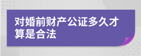 对婚前财产公证多久才算是合法