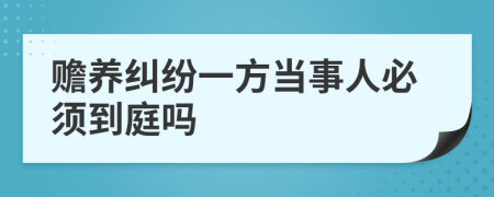 赡养纠纷一方当事人必须到庭吗