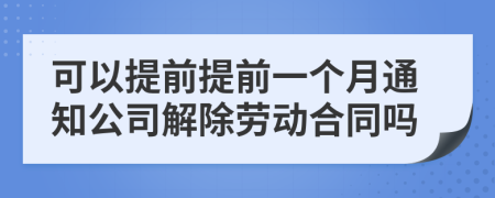 可以提前提前一个月通知公司解除劳动合同吗