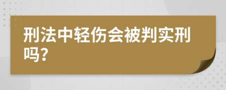 刑法中轻伤会被判实刑吗？