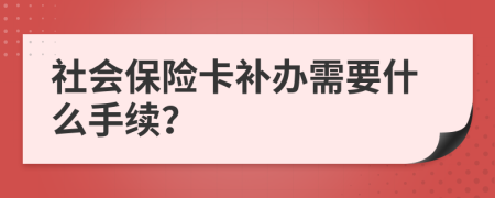 社会保险卡补办需要什么手续？