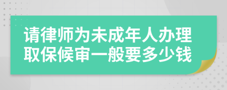 请律师为未成年人办理取保候审一般要多少钱