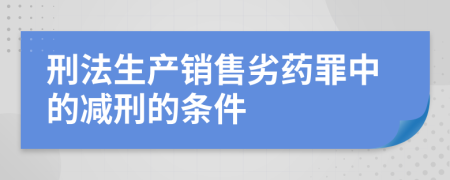 刑法生产销售劣药罪中的减刑的条件