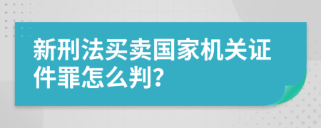 新刑法买卖国家机关证件罪怎么判？