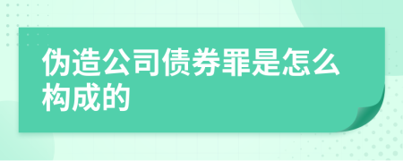 伪造公司债券罪是怎么构成的