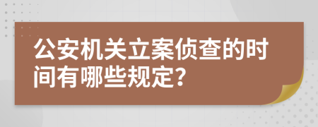 公安机关立案侦查的时间有哪些规定？