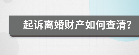 起诉离婚财产如何查清？