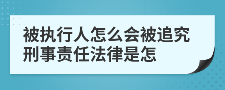 被执行人怎么会被追究刑事责任法律是怎