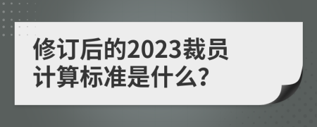 修订后的2023裁员计算标准是什么？