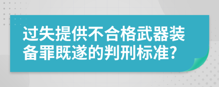 过失提供不合格武器装备罪既遂的判刑标准?