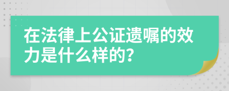 在法律上公证遗嘱的效力是什么样的？