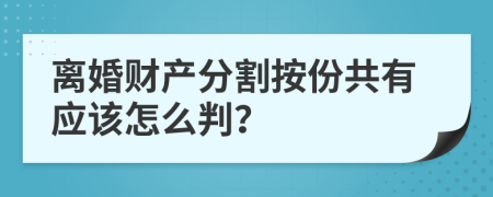 离婚财产分割按份共有应该怎么判？