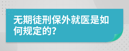 无期徒刑保外就医是如何规定的？