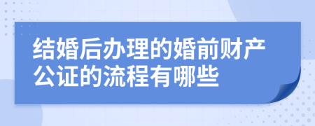 结婚后办理的婚前财产公证的流程有哪些