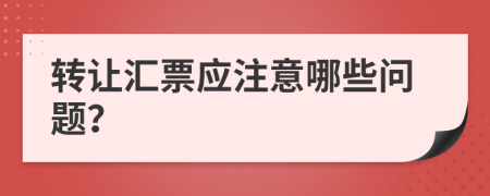 转让汇票应注意哪些问题？