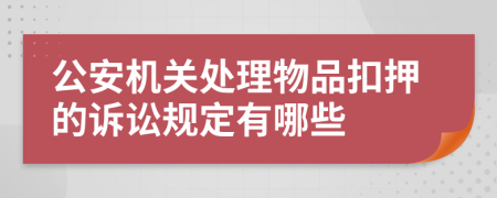 公安机关处理物品扣押的诉讼规定有哪些