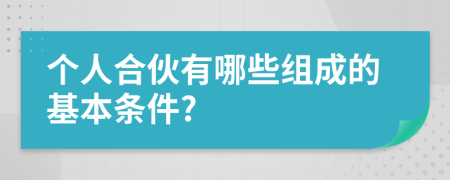 个人合伙有哪些组成的基本条件?