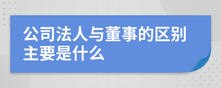 公司法人与董事的区别主要是什么