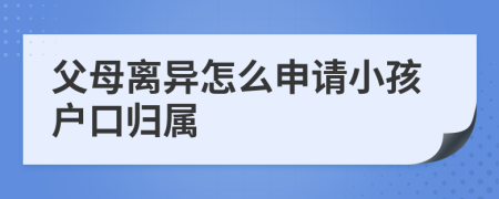 父母离异怎么申请小孩户口归属