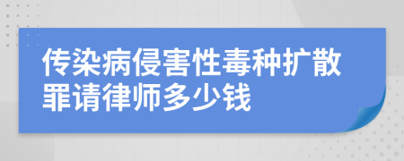 传染病侵害性毒种扩散罪请律师多少钱