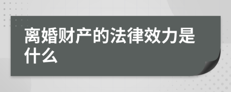 离婚财产的法律效力是什么