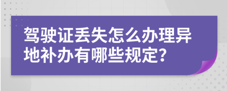驾驶证丢失怎么办理异地补办有哪些规定？