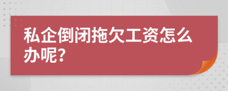 私企倒闭拖欠工资怎么办呢？