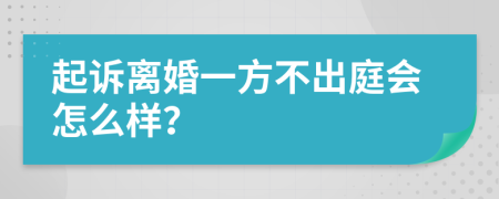 起诉离婚一方不出庭会怎么样？