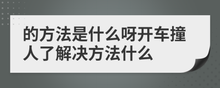 的方法是什么呀开车撞人了解决方法什么