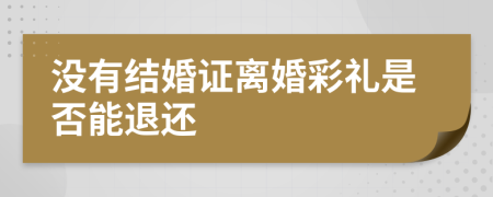 没有结婚证离婚彩礼是否能退还