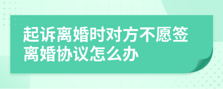 起诉离婚时对方不愿签离婚协议怎么办