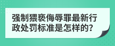 强制猥亵侮辱罪最新行政处罚标准是怎样的？