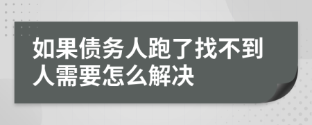 如果债务人跑了找不到人需要怎么解决