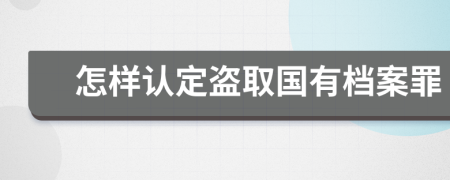 怎样认定盗取国有档案罪