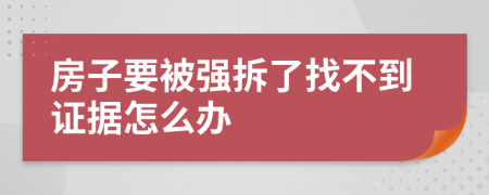 房子要被强拆了找不到证据怎么办