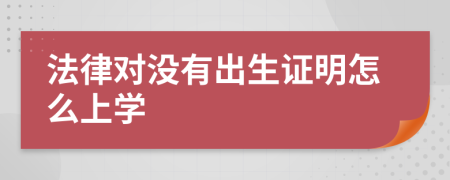 法律对没有出生证明怎么上学