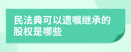 民法典可以遗嘱继承的股权是哪些