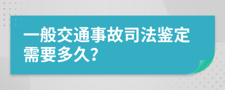 一般交通事故司法鉴定需要多久？